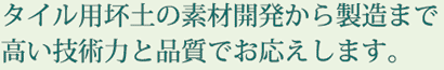タイル用坏土の素材開発から製造まで高い技術力と品質でお応えします。